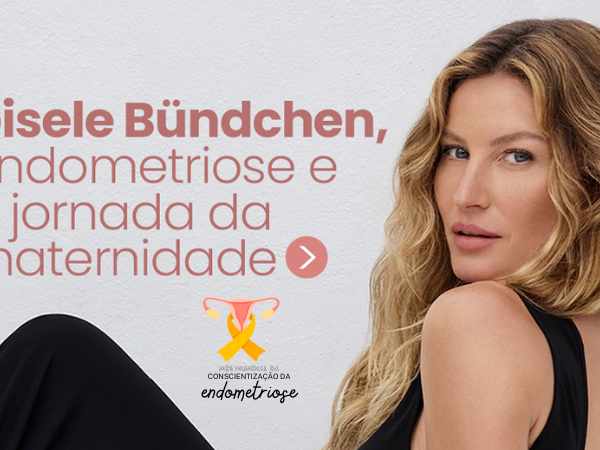Gisele Bündchen, endometriose e a jornada da maternidade - Dra Mila Cerqueira Ginecologista Florianópolis